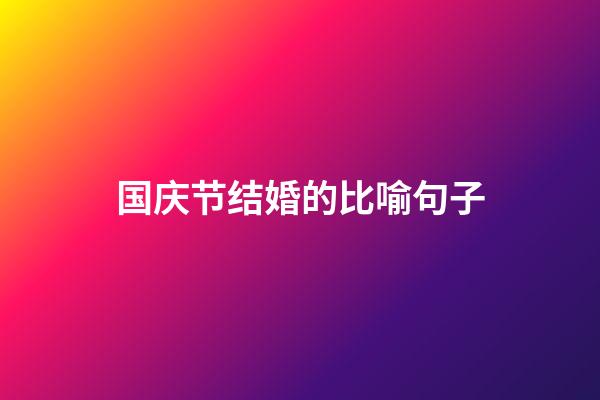 国庆节结婚的比喻句子
