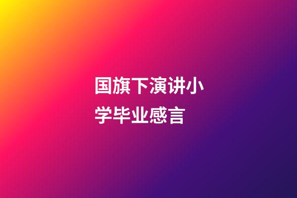 国旗下演讲小学毕业感言
