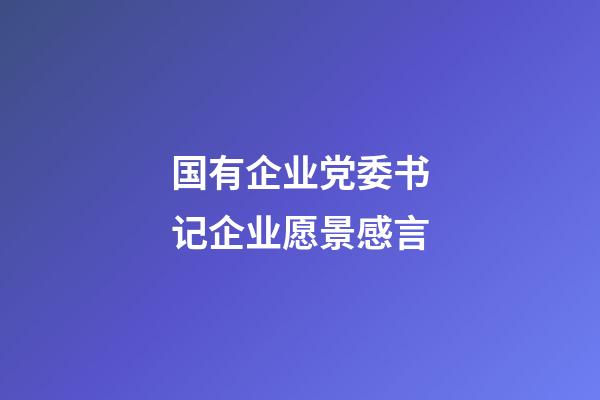 国有企业党委书记企业愿景感言