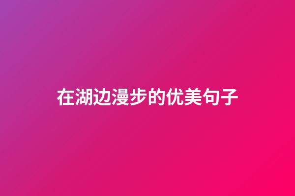 在湖边漫步的优美句子