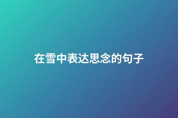 在雪中表达思念的句子