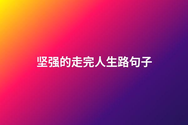 坚强的走完人生路句子