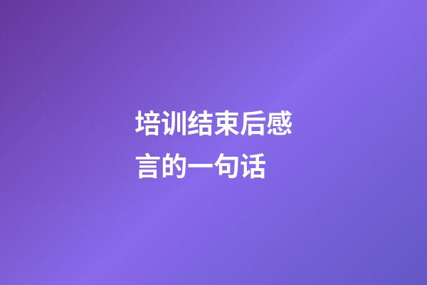 培训结束后感言的一句话