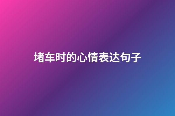 堵车时的心情表达句子