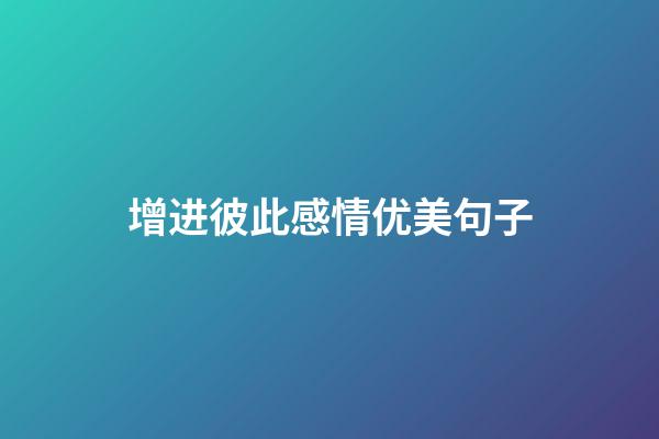增进彼此感情优美句子
