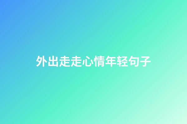 外出走走心情年轻句子