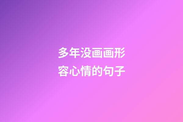 多年没画画形容心情的句子