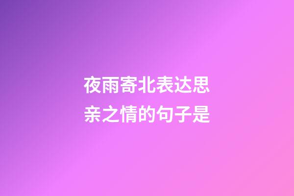 夜雨寄北表达思亲之情的句子是