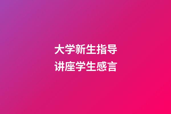 大学新生指导讲座学生感言