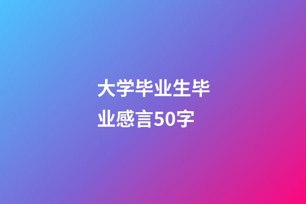 大学毕业生毕业感言50字