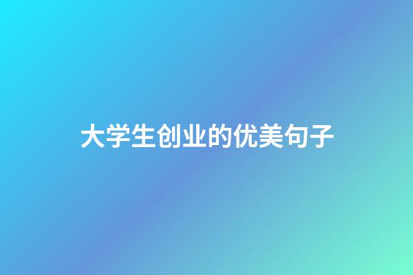 大学生创业的优美句子