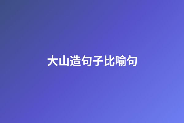 大山造句子比喻句