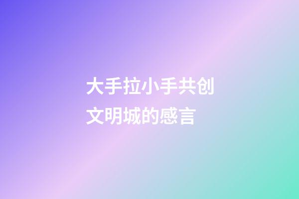 大手拉小手共创文明城的感言