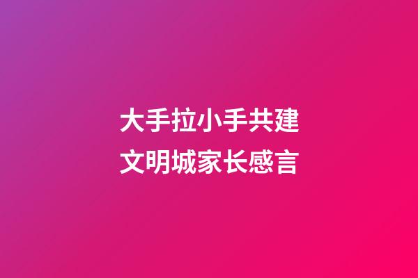 大手拉小手共建文明城家长感言