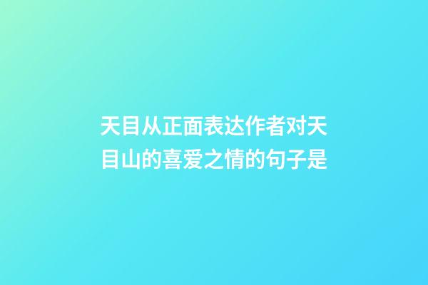 天目从正面表达作者对天目山的喜爱之情的句子是
