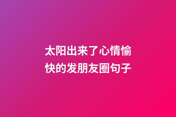 太阳出来了心情愉快的发朋友圈句子