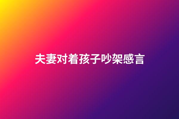 夫妻对着孩子吵架感言