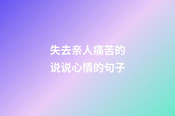 失去亲人痛苦的说说心情的句子