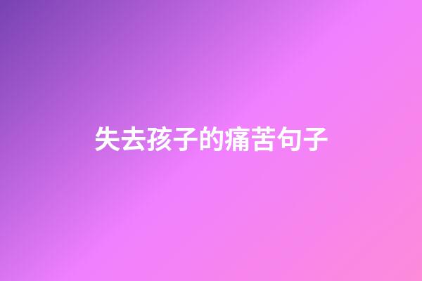 失去孩子的痛苦句子