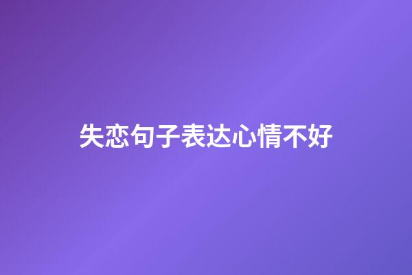 失恋句子表达心情不好