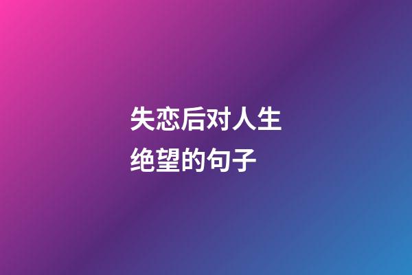 失恋后对人生绝望的句子
