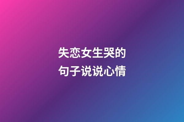 失恋女生哭的句子说说心情