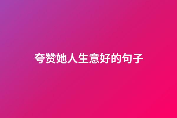 夸赞她人生意好的句子