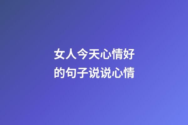女人今天心情好的句子说说心情