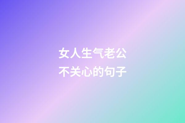 女人生气老公不关心的句子