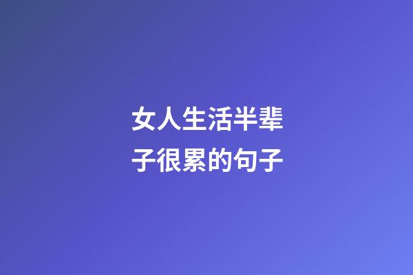 女人生活半辈子很累的句子