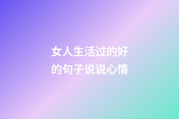 女人生活过的好的句子说说心情