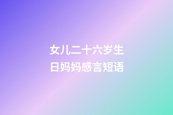 女儿二十六岁生日妈妈感言短语