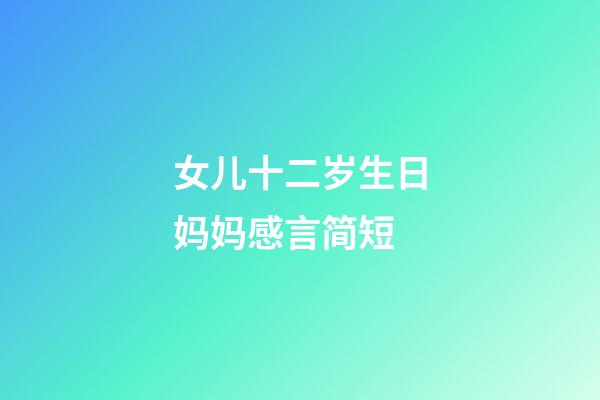 女儿十二岁生日妈妈感言简短