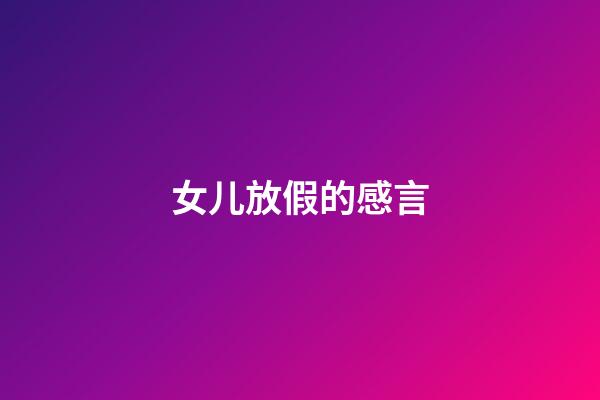 女儿放假的感言