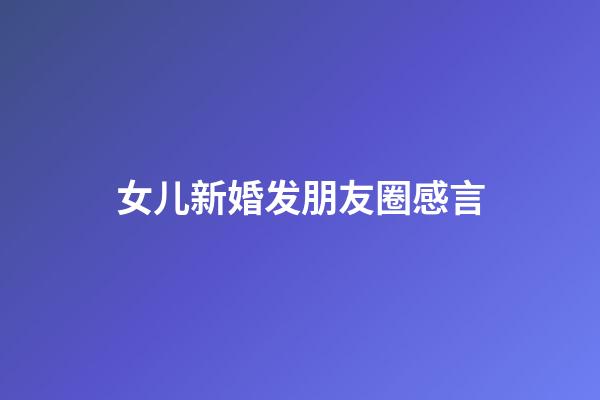 女儿新婚发朋友圈感言