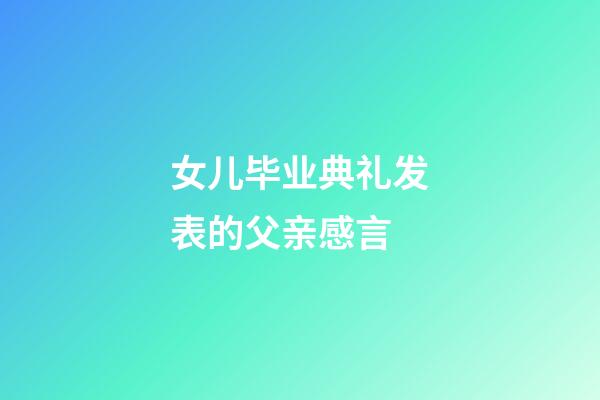 女儿毕业典礼发表的父亲感言