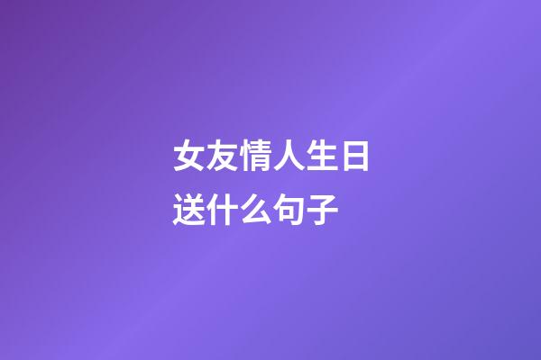 女友情人生日送什么句子