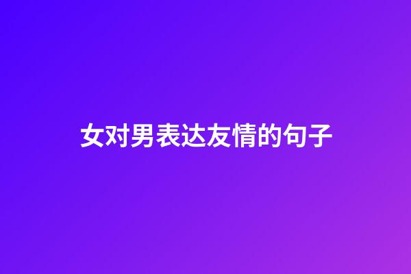 女对男表达友情的句子