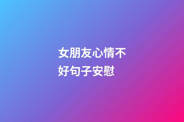 女朋友心情不好句子安慰