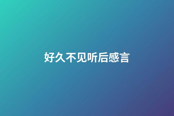好久不见听后感言