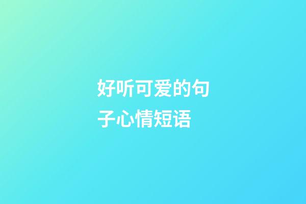 好听可爱的句子心情短语