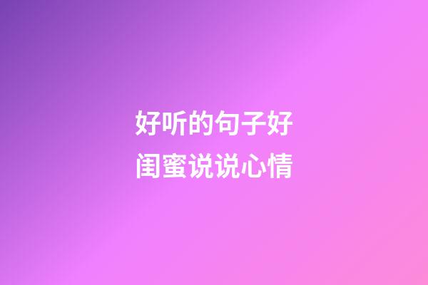 好听的句子好闺蜜说说心情