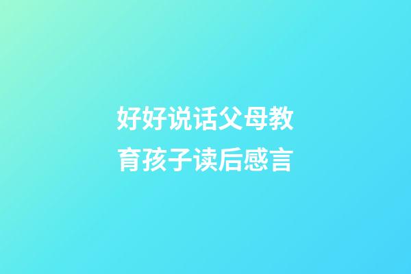 好好说话父母教育孩子读后感言