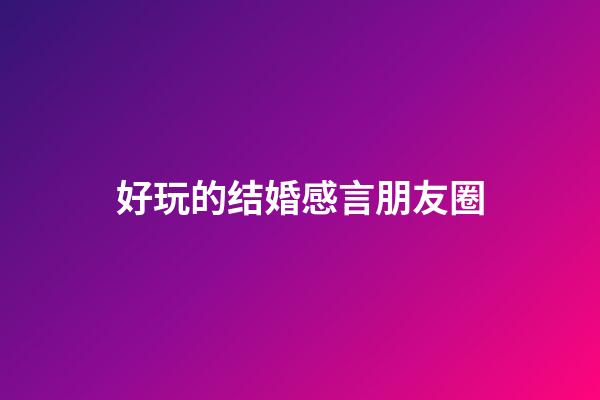 好玩的结婚感言朋友圈