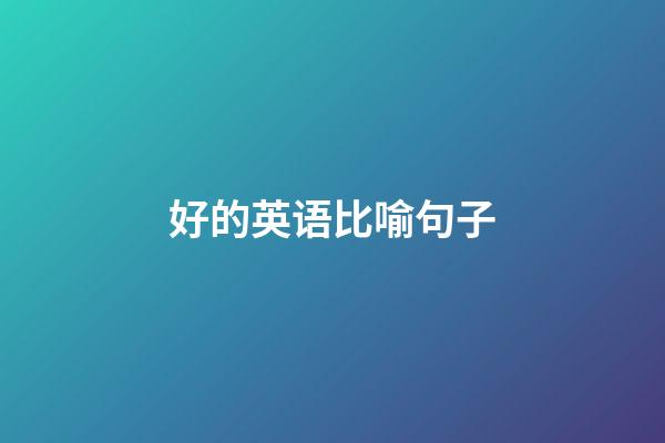 好的英语比喻句子