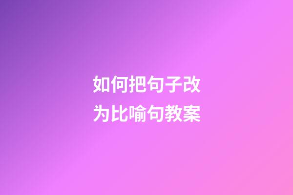 如何把句子改为比喻句教案
