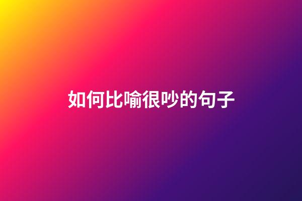 如何比喻很吵的句子