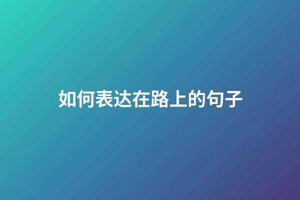 如何表达在路上的句子
