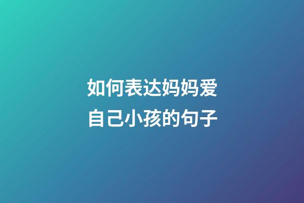 如何表达妈妈爱自己小孩的句子