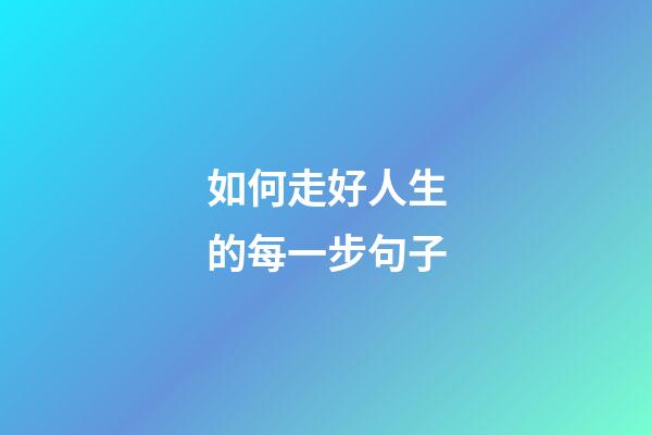 如何走好人生的每一步句子